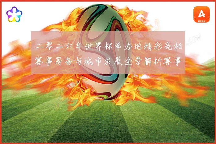 二零二六年世界杯举办地精彩亮相赛事筹备与城市发展全景解析赛事前瞻