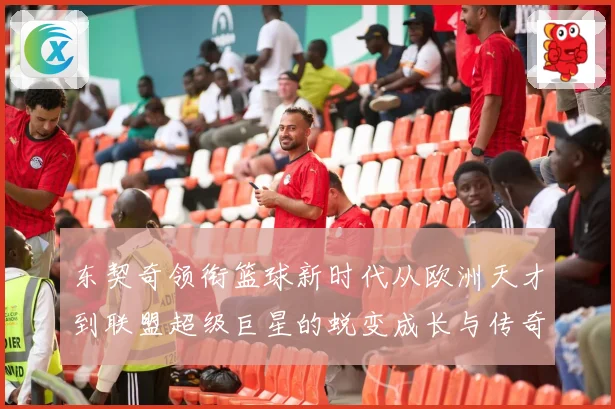 东契奇领衔篮球新时代从欧洲天才到联盟超级巨星的蜕变成长与传奇征程