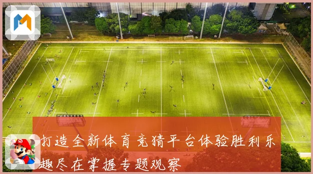 打造全新体育竞猜平台体验胜利乐趣尽在掌握专题观察