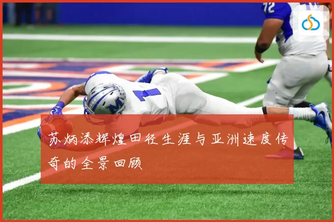 苏炳添辉煌田径生涯与亚洲速度传奇的全景回顾