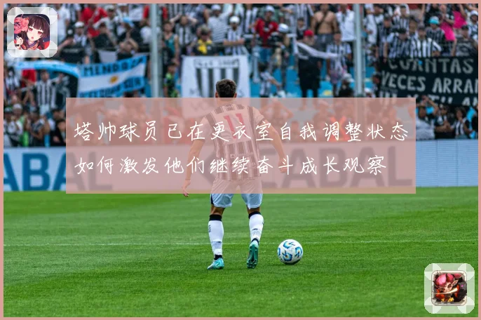 塔帅球员已在更衣室自我调整状态如何激发他们继续奋斗成长观察