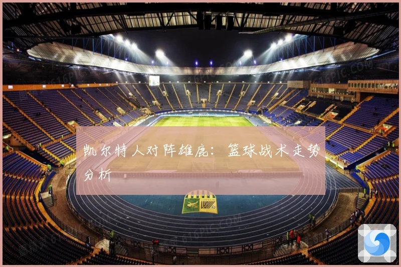 凯尔特人对阵雄鹿：篮球战术走势分析