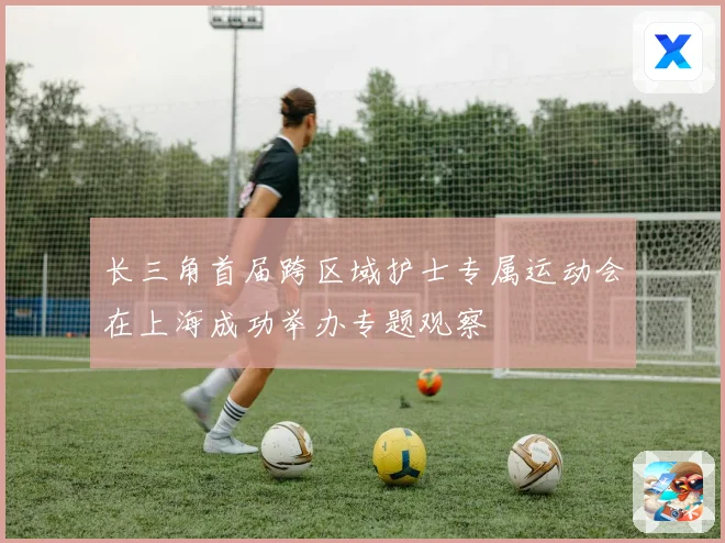 长三角首届跨区域护士专属运动会在上海成功举办专题观察