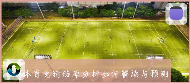 体育竞猜赔率分析如何解读与预测不同赛事的赔率变化走势专题观察