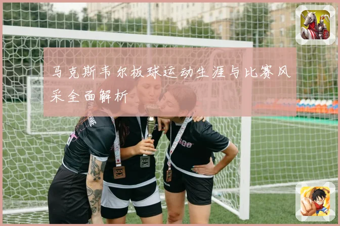马克斯韦尔板球运动生涯与比赛风采全面解析