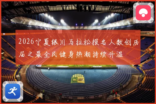 2026宁夏银川马拉松报名人数创历届之最全民健身热潮持续升温
