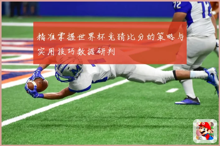 精准掌握世界杯竞猜比分的策略与实用技巧数据研判