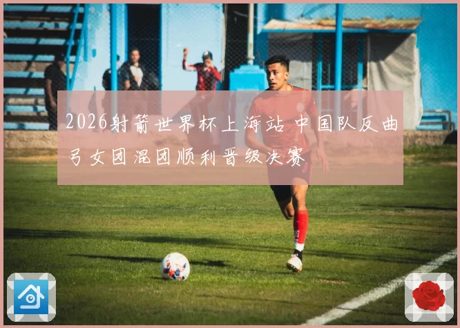 2026射箭世界杯上海站 中国队反曲弓女团混团顺利晋级决赛