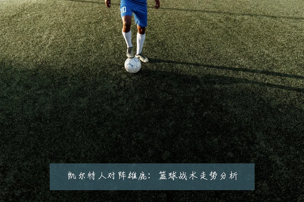 凯尔特人对阵雄鹿:篮球战术走势分析