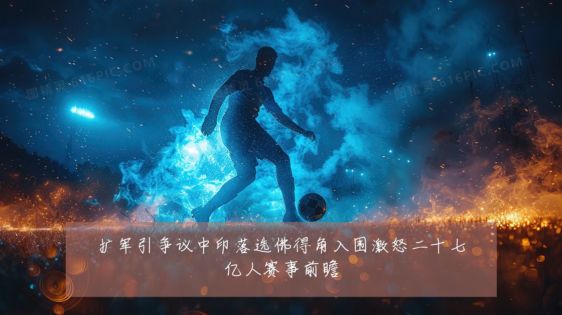 扩军引争议中印落选佛得角入围激怒二十七亿人赛事前瞻
