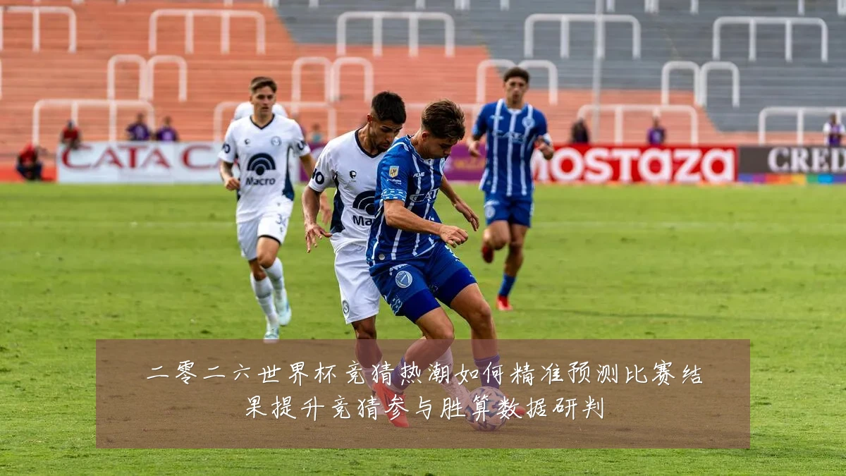 二零二六世界杯竞猜热潮如何精准预测比赛结果提升竞猜参与胜算数据研判