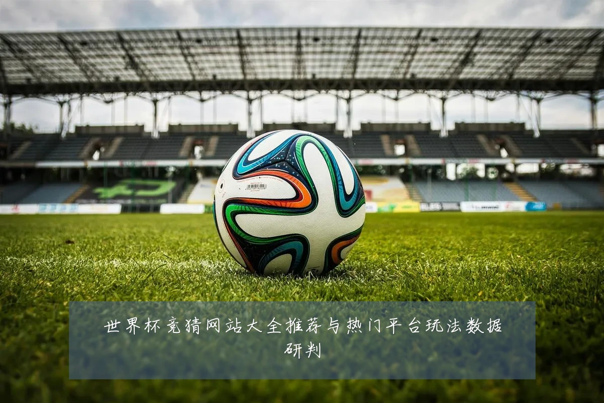 世界杯竞猜网站大全推荐与热门平台玩法数据研判