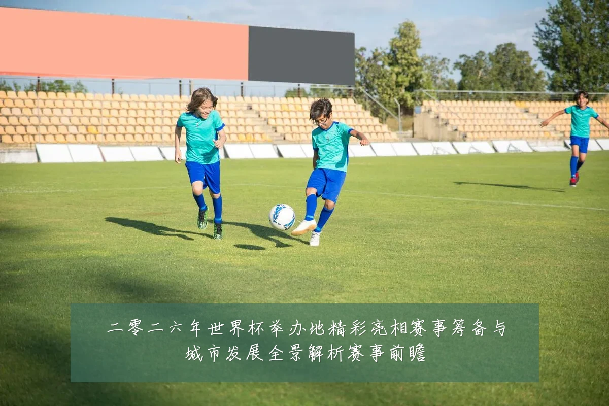 二零二六年世界杯举办地精彩亮相赛事筹备与城市发展全景解析赛事前瞻