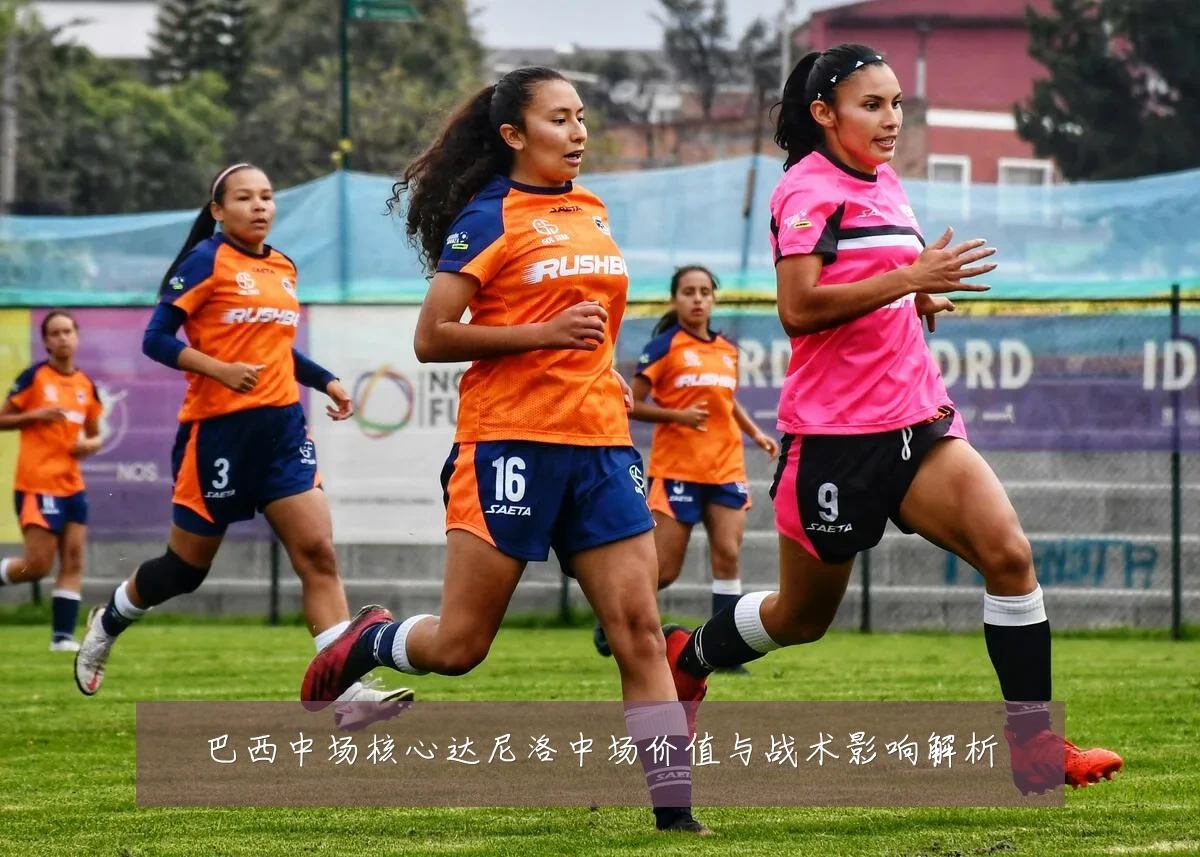 巴西中场核心达尼洛中场价值与战术影响解析