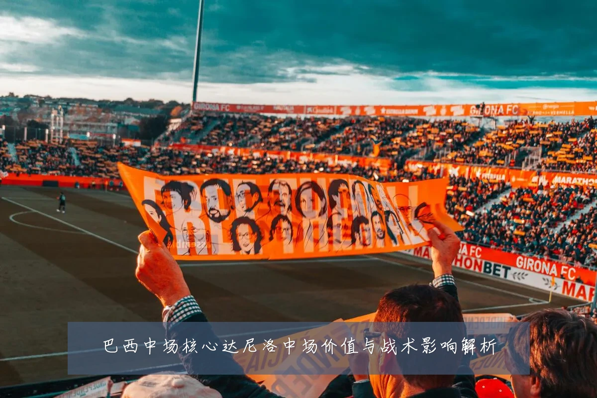 巴西中场核心达尼洛中场价值与战术影响解析