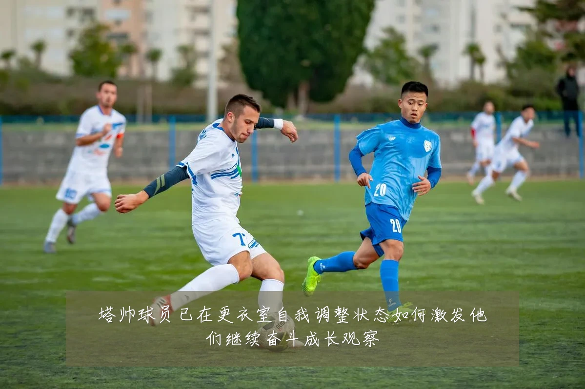 塔帅球员已在更衣室自我调整状态如何激发他们继续奋斗成长观察